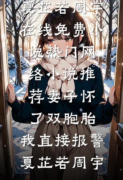 妻子怀了双胞胎，我直接报警(夏芷若周宇)在线免费小说_热门网络小说推荐妻子怀了双胞胎，我直接报警夏芷若周宇
