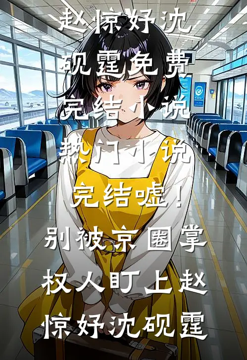 嘘！别被京圈掌权人盯上(赵惊妤沈砚霆)免费完结小说_热门小说完结嘘！别被京圈掌权人盯上(赵惊妤沈砚霆)