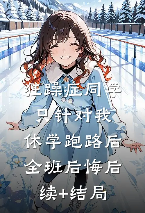 狂躁症同学只针对我，休学跑路后全班后悔后续+结局