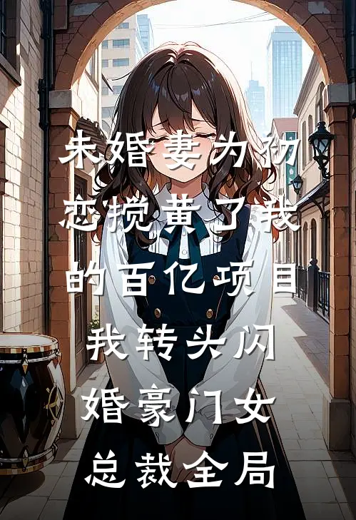 未婚妻为初恋搅黄了我的百亿项目，我转头闪婚豪门女总裁全局