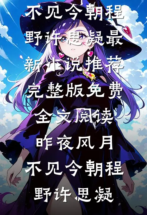 昨夜风月，不见今朝(程野许思凝)最新小说推荐_完整版免费全文阅读昨夜风月，不见今朝(程野许思凝)