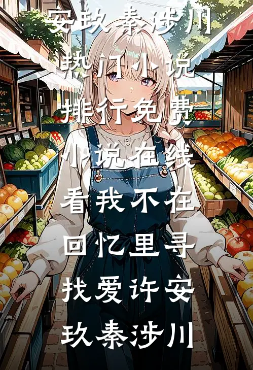 我不在回忆里寻找爱许安玖秦涉川热门小说排行_免费小说在线看我不在回忆里寻找爱(许安玖秦涉川)