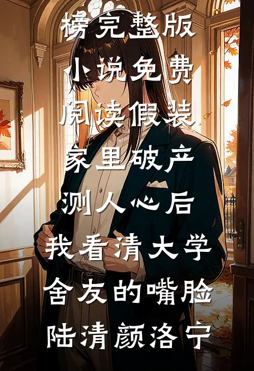 假装家里破产测人心后，我看清大学舍友的嘴脸陆清颜洛宁热门小说排行榜_完整版小说免费阅读假装家里破产测人心后，我看清大学舍友的嘴脸陆清颜洛宁