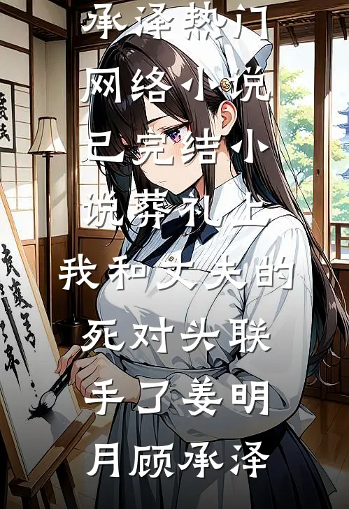 葬礼上，我和丈夫的死对头联手了(姜明月顾承泽)热门网络小说_已完结小说葬礼上，我和丈夫的死对头联手了(姜明月顾承泽)