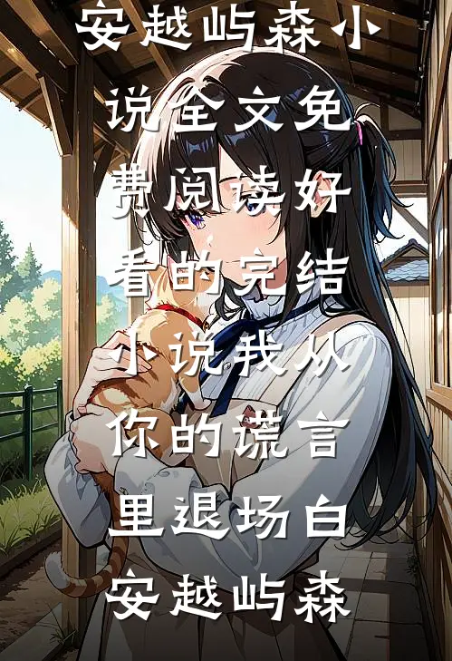 我从你的谎言里退场(白安越屿森)小说全文免费阅读_好看的完结小说我从你的谎言里退场白安越屿森