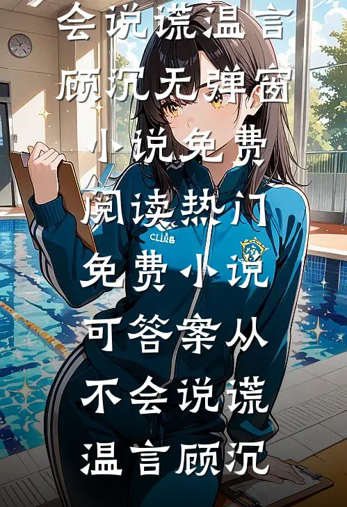 可答案从不会说谎温言顾沉无弹窗小说免费阅读_热门免费小说可答案从不会说谎温言顾沉