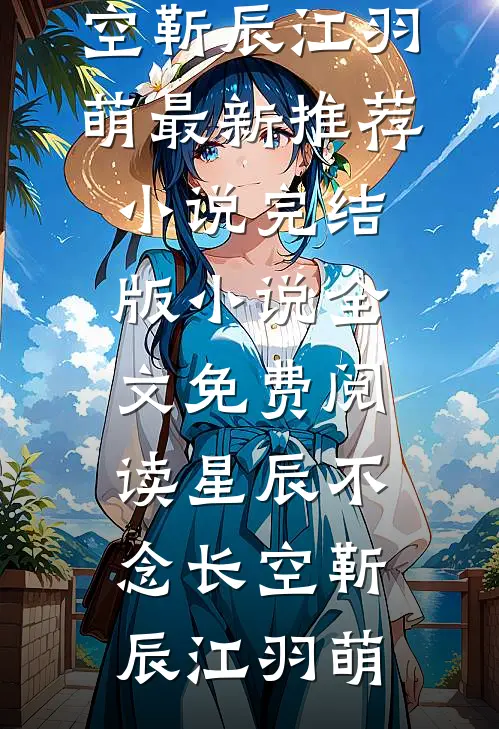 星辰不念长空靳辰江羽萌最新推荐小说_完结版小说全文免费阅读星辰不念长空靳辰江羽萌