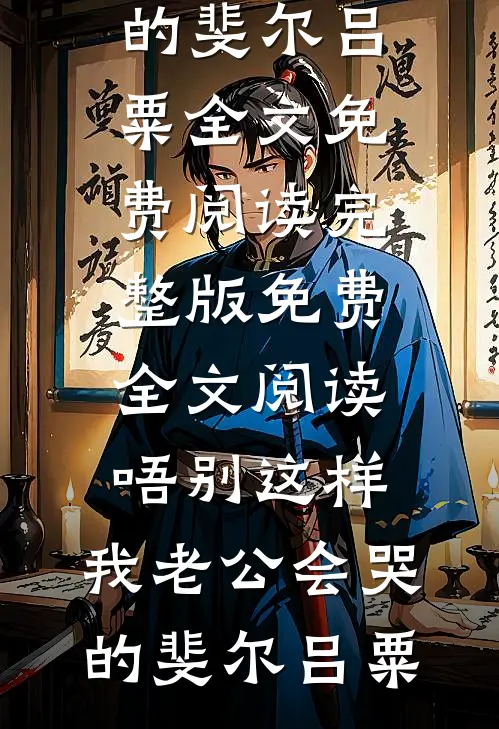 唔别这样，我老公会哭的斐尔吕粟全文免费阅读_完整版免费全文阅读唔别这样，我老公会哭的斐尔吕粟