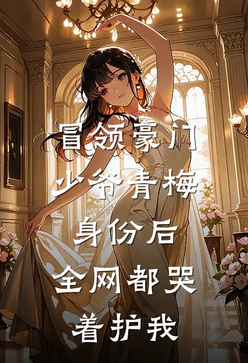 冒领豪门少爷青梅身份后,全网都哭着护我