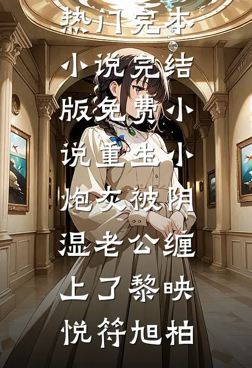 重生小炮灰被阴湿老公缠上了黎映悦符旭柏热门完本小说_完结版免费小说重生小炮灰被阴湿老公缠上了(黎映悦符旭柏)