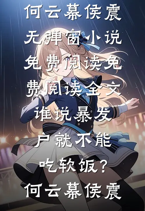 谁说暴发户就不能吃软饭？(何云幕侯震)无弹窗小说免费阅读_免费阅读全文谁说暴发户就不能吃软饭？何云幕侯震