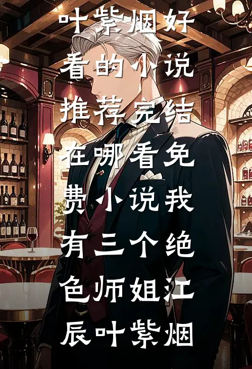 我有三个绝色师姐(江辰叶紫烟)好看的小说推荐完结_在哪看免费小说我有三个绝色师姐江辰叶紫烟