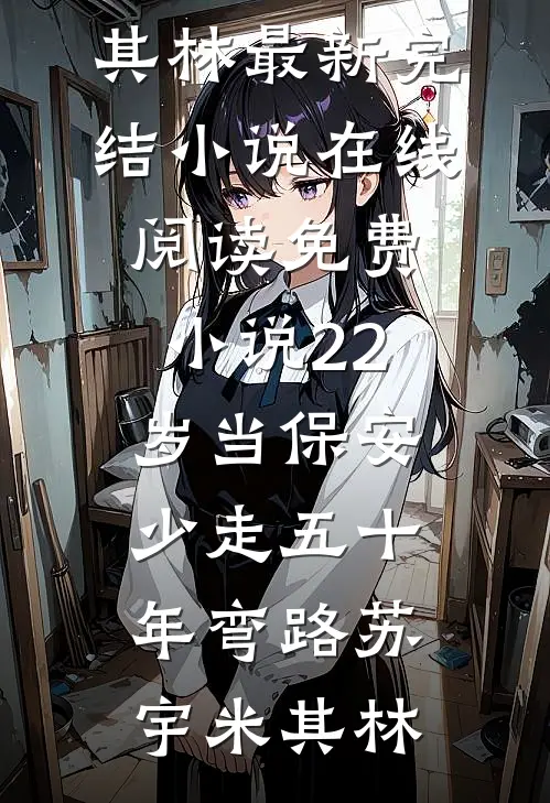 22岁当保安，少走五十年弯路苏宇米其林最新完结小说_在线阅读免费小说22岁当保安，少走五十年弯路苏宇米其林