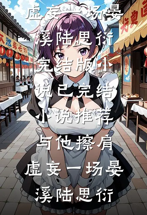 与他擦肩，虚妄一场晏溪陆思衍完结版小说_已完结小说推荐与他擦肩，虚妄一场晏溪陆思衍