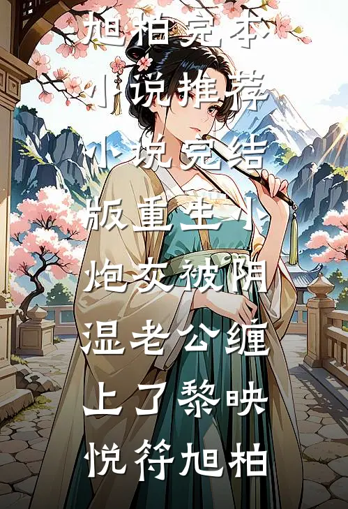 重生小炮灰被阴湿老公缠上了(黎映悦符旭柏)完本小说推荐_小说完结版重生小炮灰被阴湿老公缠上了(黎映悦符旭柏)