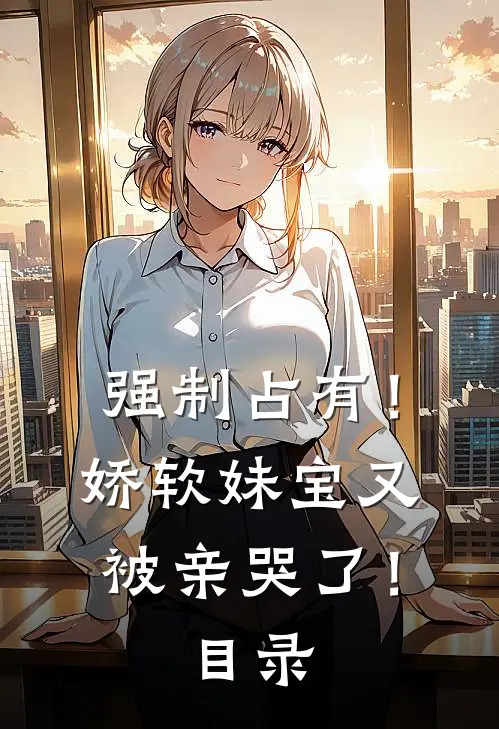 强制占有！娇软妹宝又被亲哭了！目录