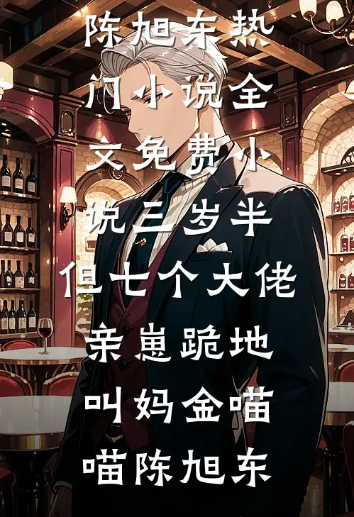 三岁半，但七个大佬亲崽跪地叫妈(金喵喵陈旭东)热门小说_全文免费小说三岁半，但七个大佬亲崽跪地叫妈(金喵喵陈旭东)