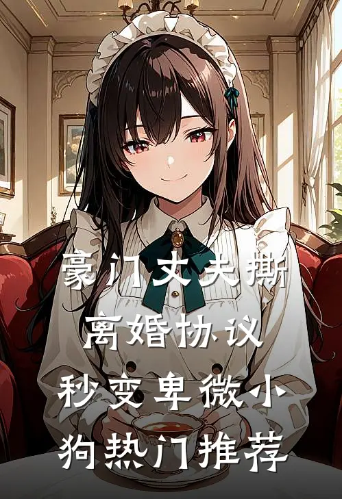 豪门丈夫撕离婚协议，秒变卑微小狗热门推荐