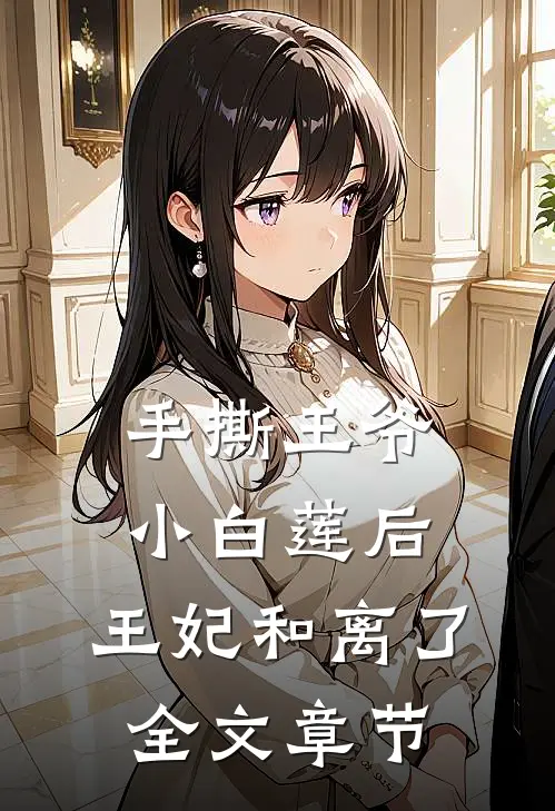 手撕王爷小白莲后，王妃和离了全文章节