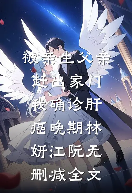 被亲生父亲赶出家门，我确诊肝癌晚期林妍江阮无删减全文