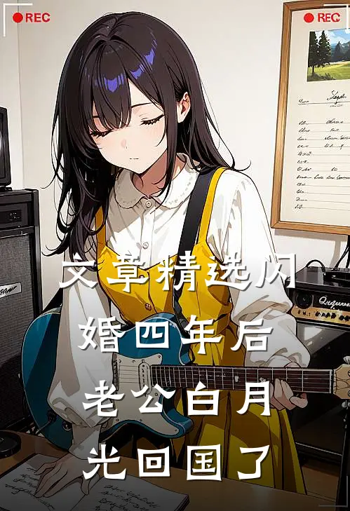 文章精选闪婚四年后，老公白月光回国了