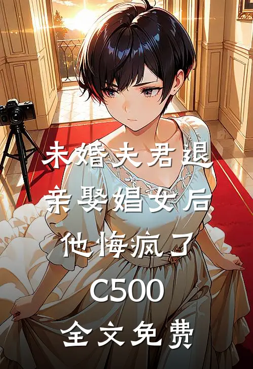 未婚夫君退亲娶娼女后，他悔疯了C500全文免费
