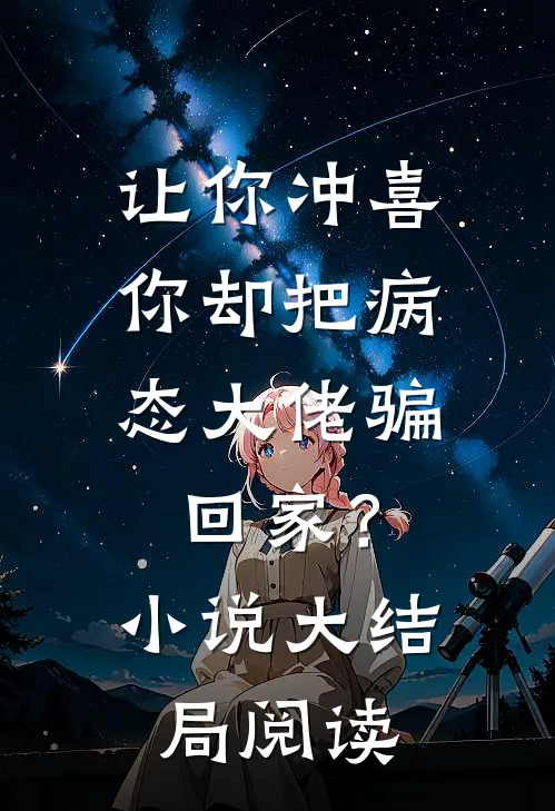 让你冲喜，你却把病态大佬骗回家？小说大结局阅读