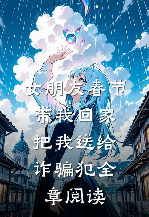 女朋友春节带我回家，把我送给诈骗犯全章阅读