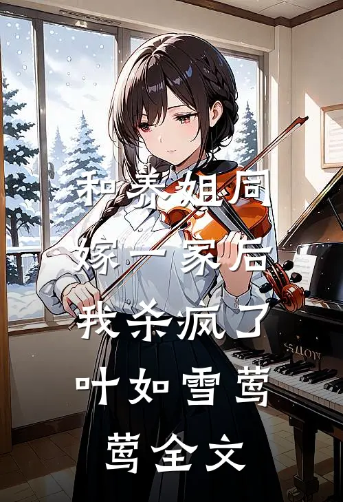 和养姐同嫁一家后，我杀疯了叶如雪莺莺全文