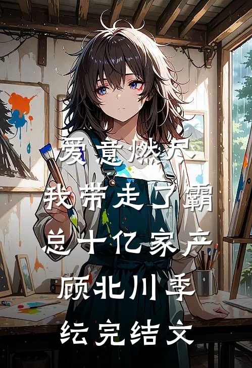 爱意燃尽，我带走了霸总十亿家产顾北川季纭完结文
