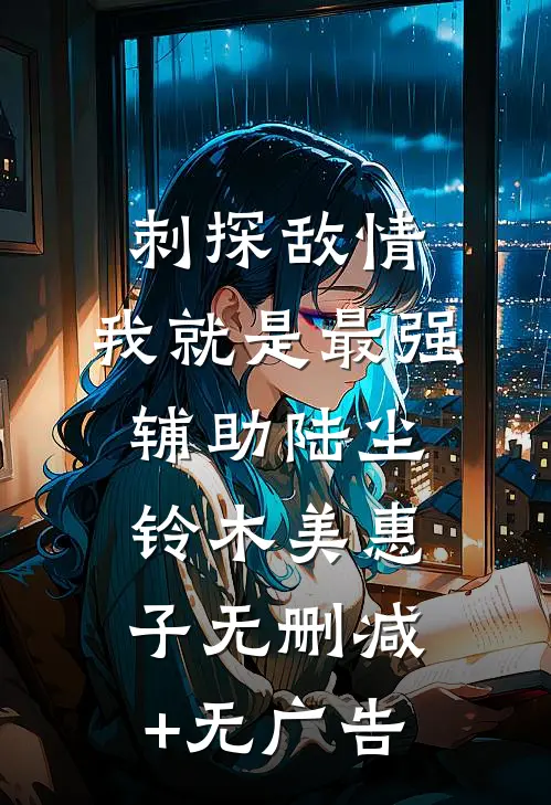 刺探敌情，我就是最强辅助陆尘铃木美惠子无删减+无广告