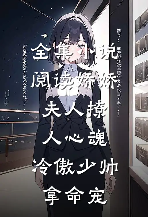 全集小说阅读娇娇夫人撩人心魂，冷傲少帅拿命宠