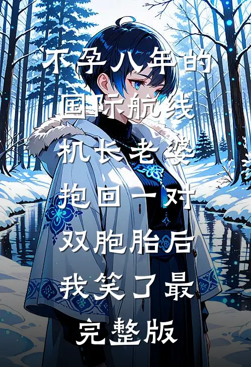 不孕八年的国际航线机长老婆抱回一对双胞胎后，我笑了最完整版