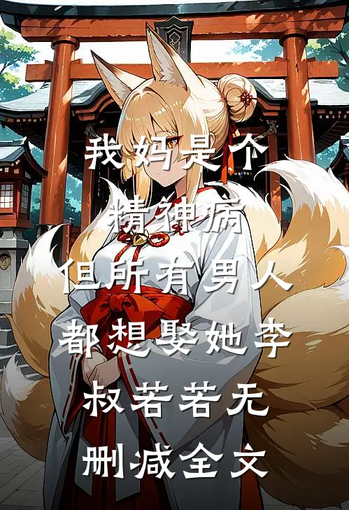 我妈是个精神病，但所有男人都想娶她李叔若若无删减全文