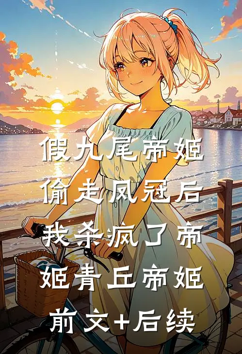 假九尾帝姬偷走凤冠后，我杀疯了帝姬青丘帝姬前文+后续