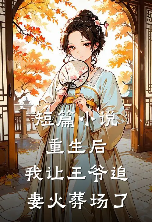 短篇小说重生后，我让王爷追妻火葬场了
