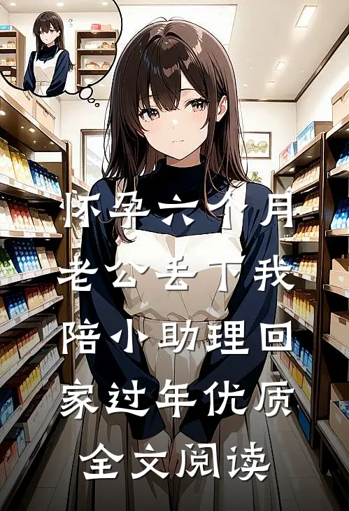 怀孕六个月，老公丢下我陪小助理回家过年优质全文阅读