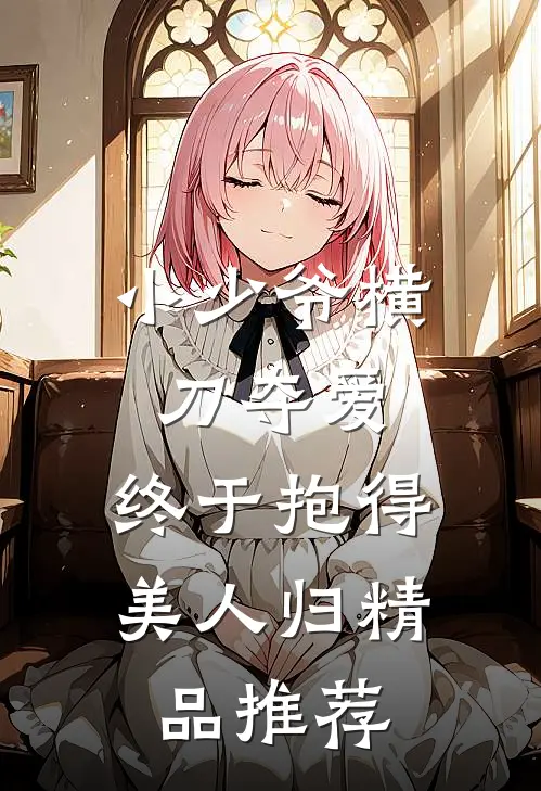 小少爷横刀夺爱，终于抱得美人归精品推荐
