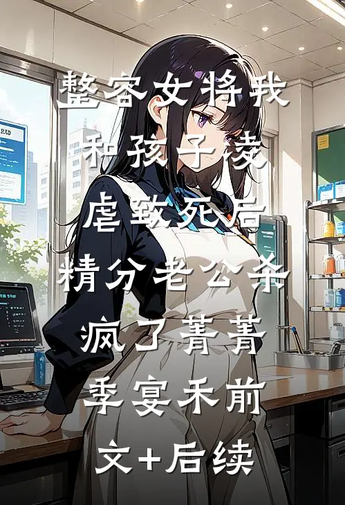 整容女将我和孩子凌虐致死后，精分老公杀疯了菁菁季宴禾前文+后续