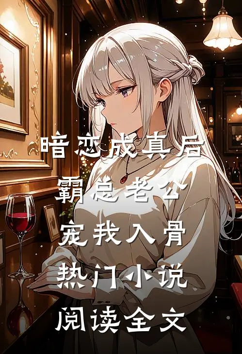 暗恋成真后，霸总老公宠我入骨热门小说阅读全文