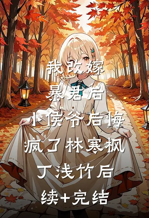 我改嫁暴君后，小侯爷后悔疯了林寒枫丁浅竹后续+完结