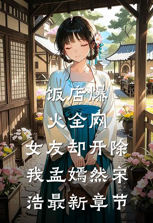 饭店爆火全网，女友却开除我孟嫣然宋浩最新章节