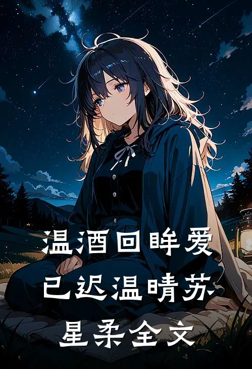 温酒回眸爱已迟温晴苏星柔全文