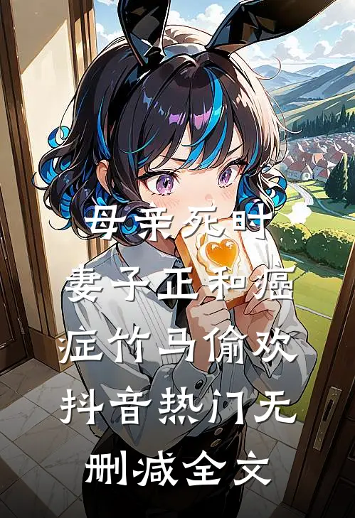 母亲死时，妻子正和癌症竹马偷欢抖音热门无删减全文