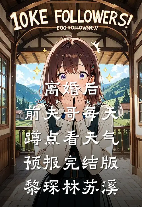 离婚后，前夫哥每天蹲点看天气预报完结版黎琛林苏溪