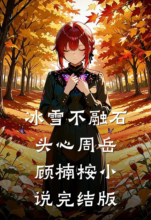 冰雪不融石头心周岳顾楠桉小说完结版
