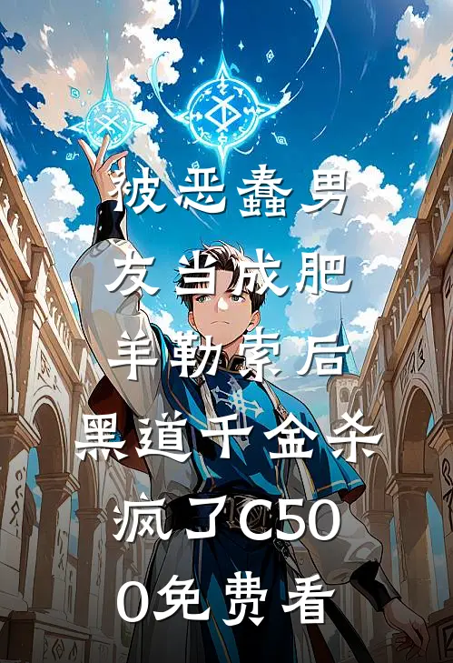 被恶蠢男友当成肥羊勒索后，黑道千金杀疯了C500免费看