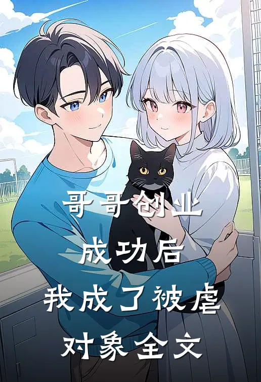 哥哥创业成功后，我成了被虐对象全文