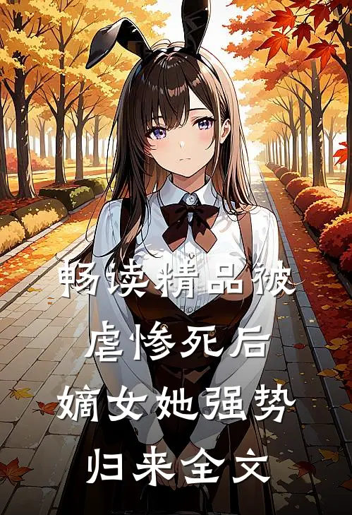 畅读精品被虐惨死后,嫡女她强势归来全文
