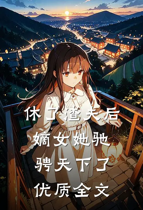 休了渣夫后，嫡女她驰骋天下了优质全文